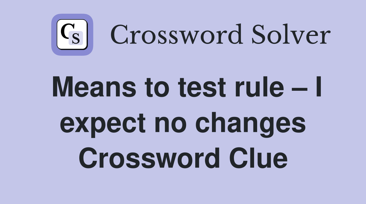 Means to test rule – I expect no changes Crossword Clue