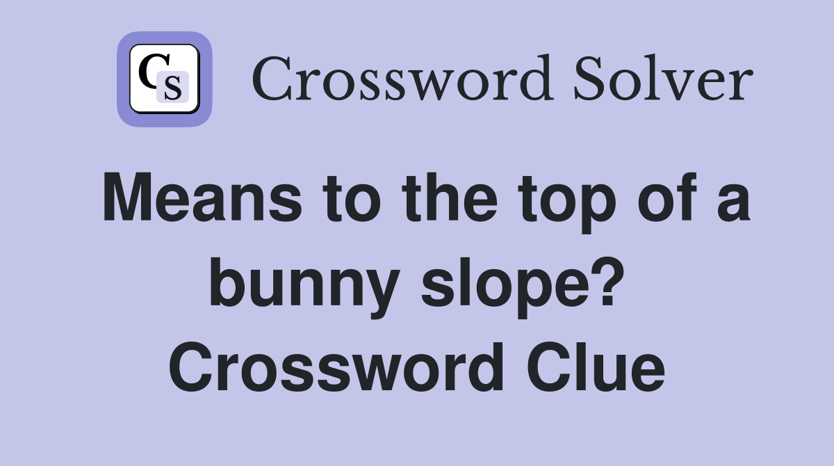 Means to the top of a bunny slope? Crossword Clue
