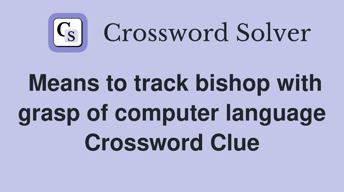 Means to track bishop with grasp of computer language Crossword Clue