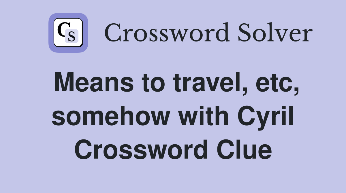 Means to travel, etc, somehow with Cyril Crossword Clue