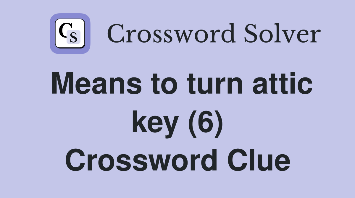 Means to turn attic key (6) Crossword Clue