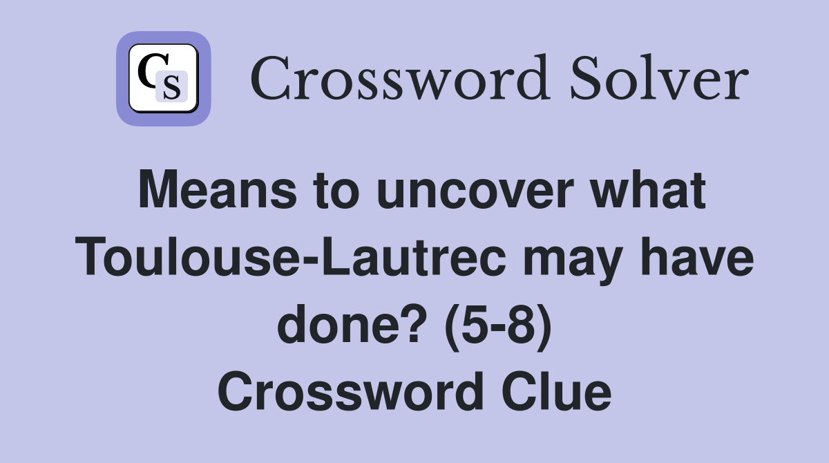 Means to uncover what Toulouse-Lautrec may have done? (5-8) Crossword Clue