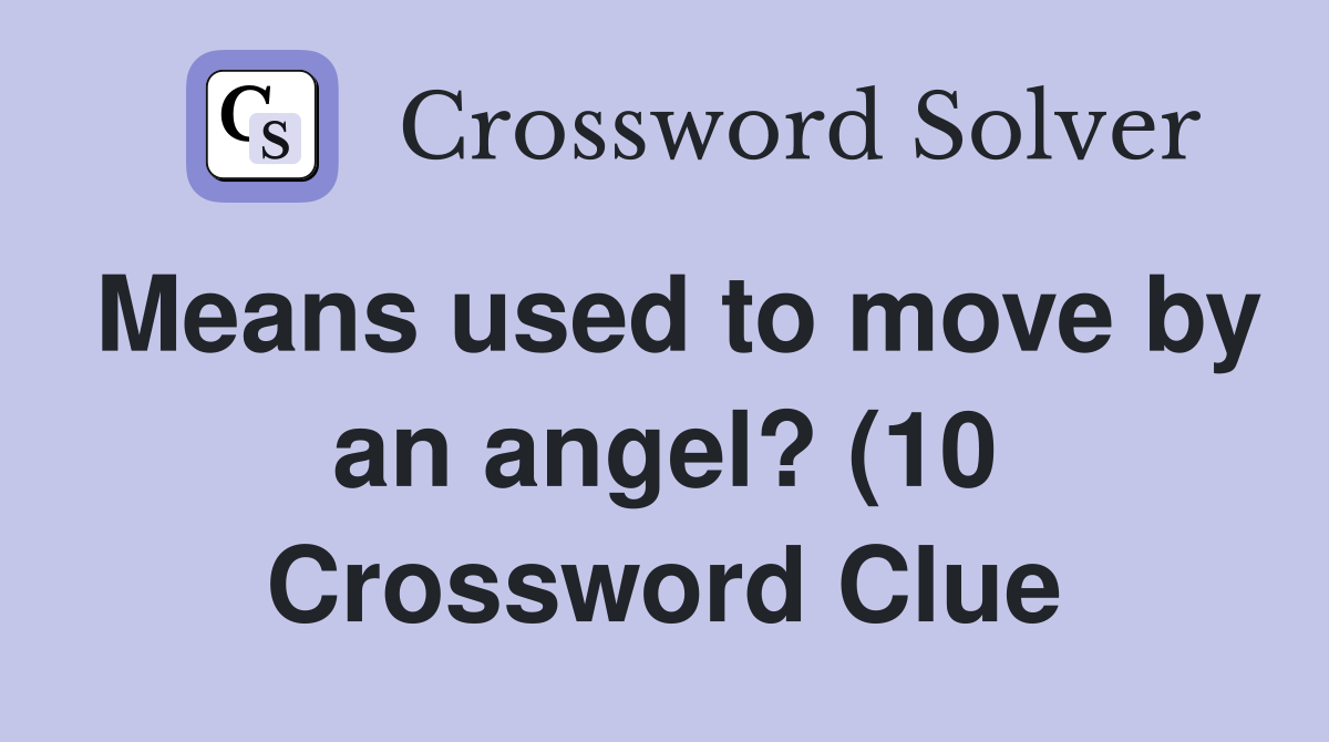 Means used to move by an angel? (10) Crossword Clue Answers Means used to move by an angel? (10) Crossword Clue Answers