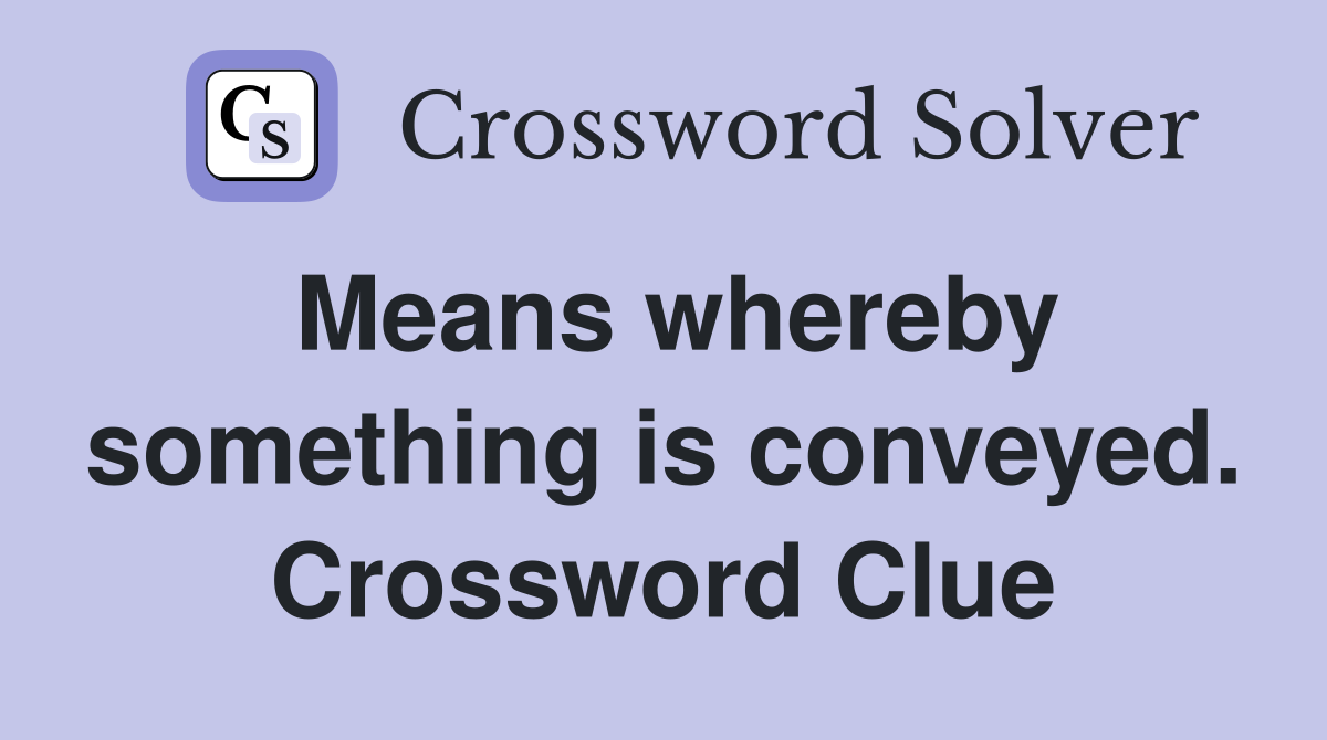 Means whereby something is conveyed. Crossword Clue