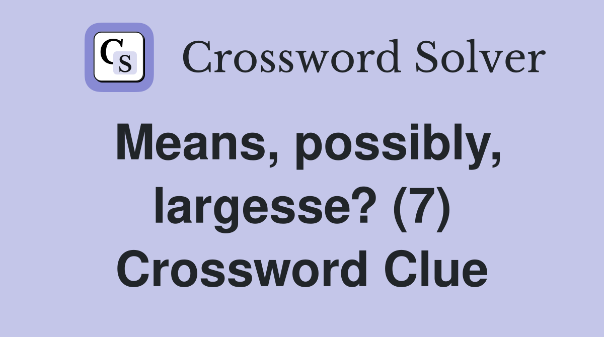 Means, possibly, largesse? (7) Crossword Clue