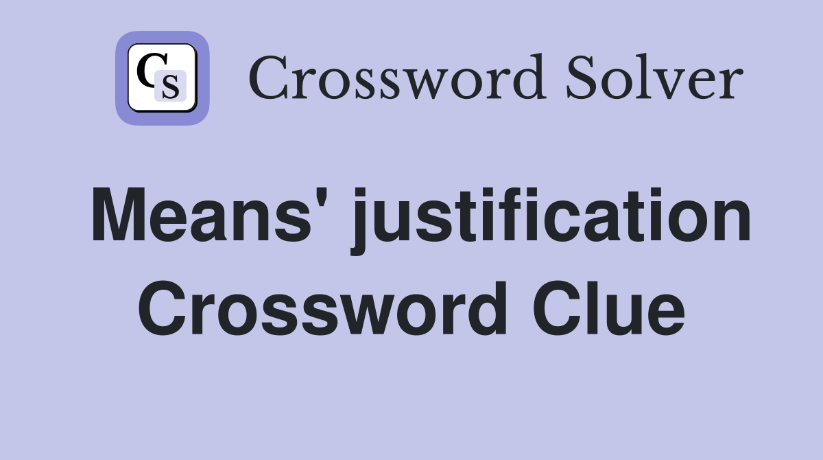 Means' justification Crossword Clue