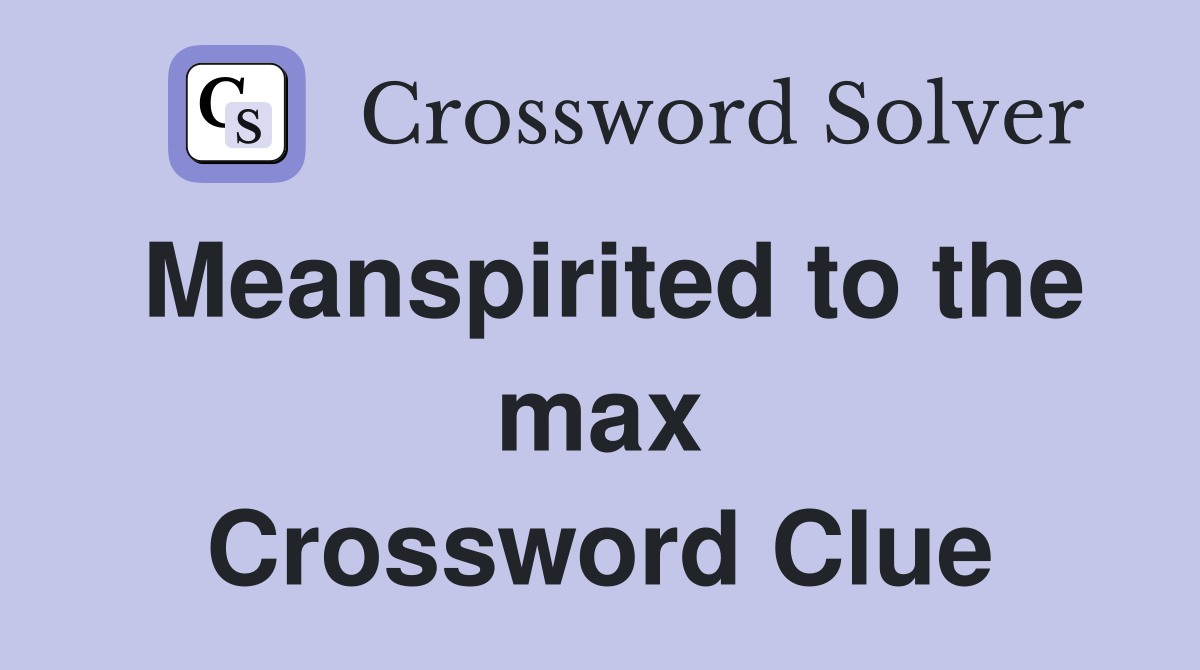 Meanspirited to the max Crossword Clue