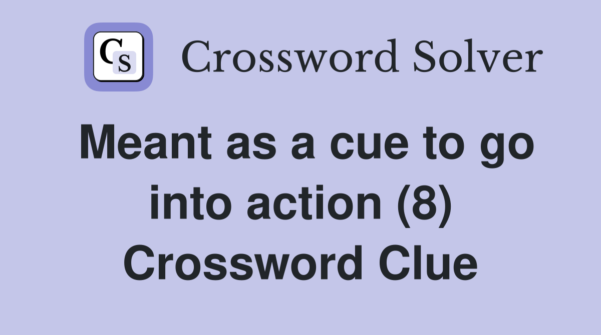 Meant as a cue to go into action (8) Crossword Clue