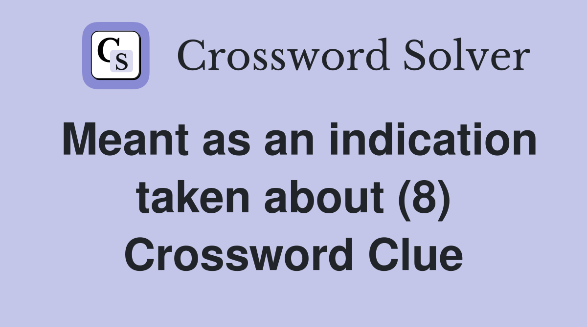 Meant as an indication taken about (8) Crossword Clue