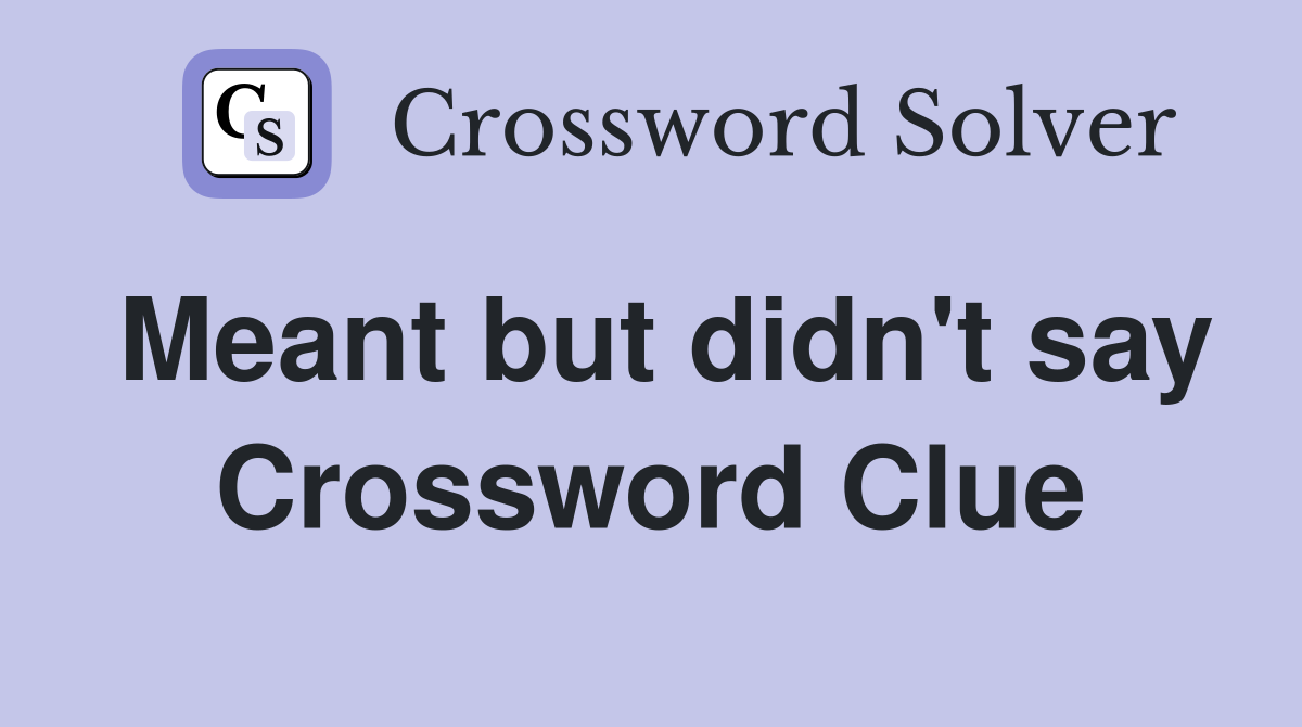 Meant but didn't say Crossword Clue