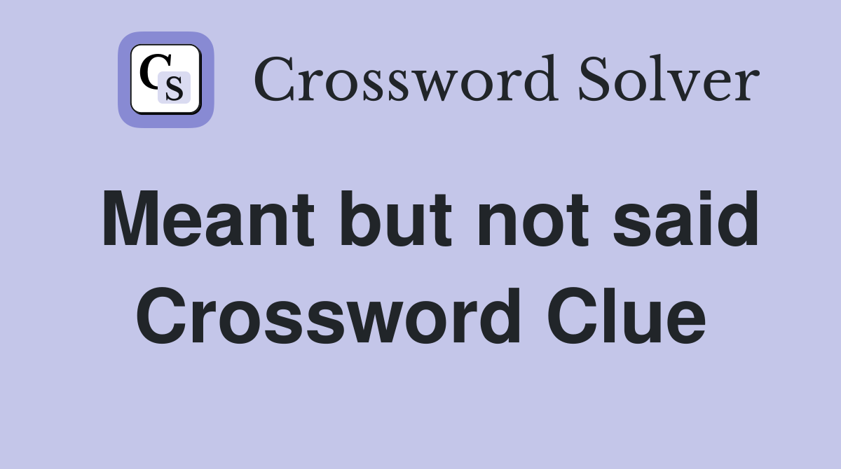 Meant but not said Crossword Clue
