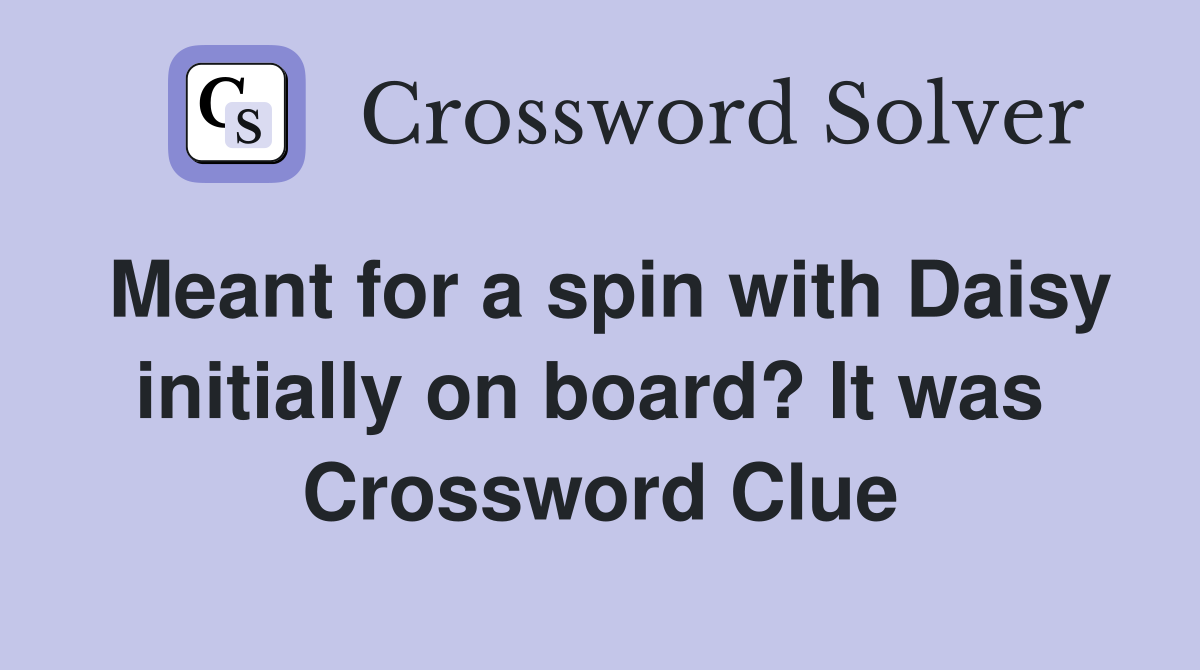 Meant for a spin with Daisy initially on board? It was  Crossword Clue