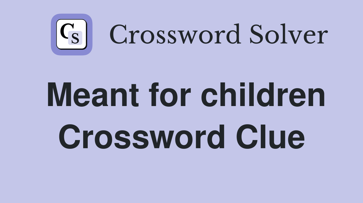 Meant for children Crossword Clue