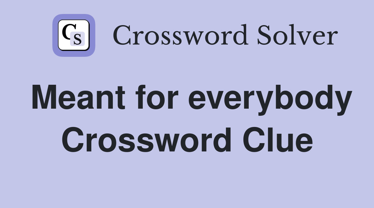 Meant for everybody Crossword Clue