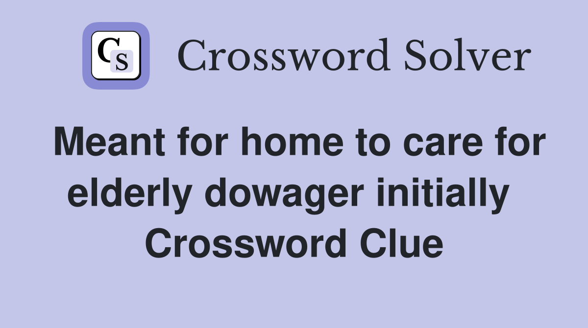 Meant for home to care for elderly dowager initially  Crossword Clue
