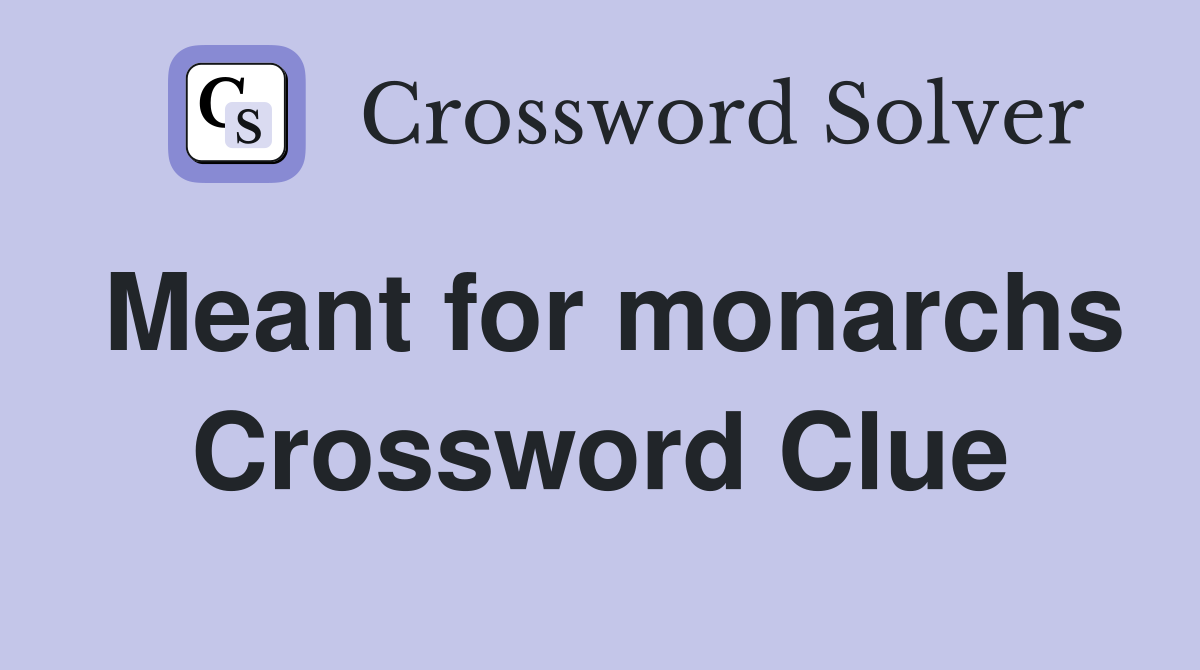 Meant for monarchs Crossword Clue