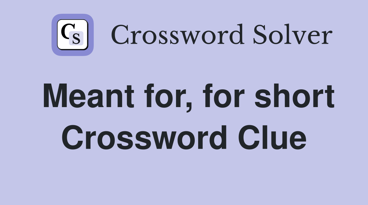 Meant for, for short Crossword Clue