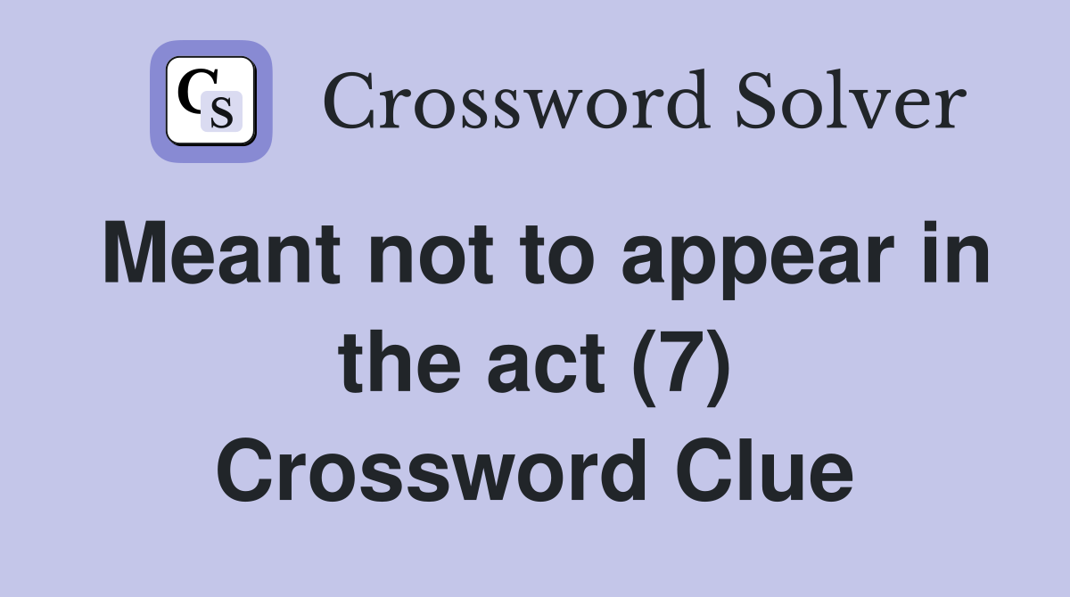 Meant not to appear in the act (7) Crossword Clue