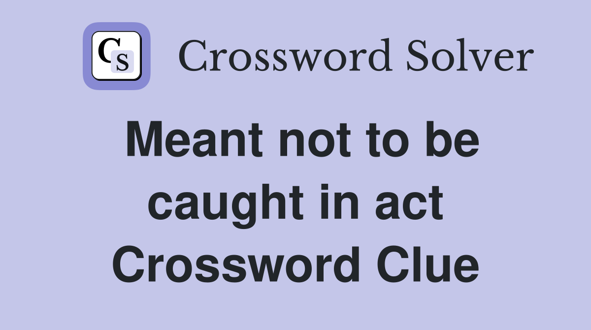 Meant not to be caught in act Crossword Clue
