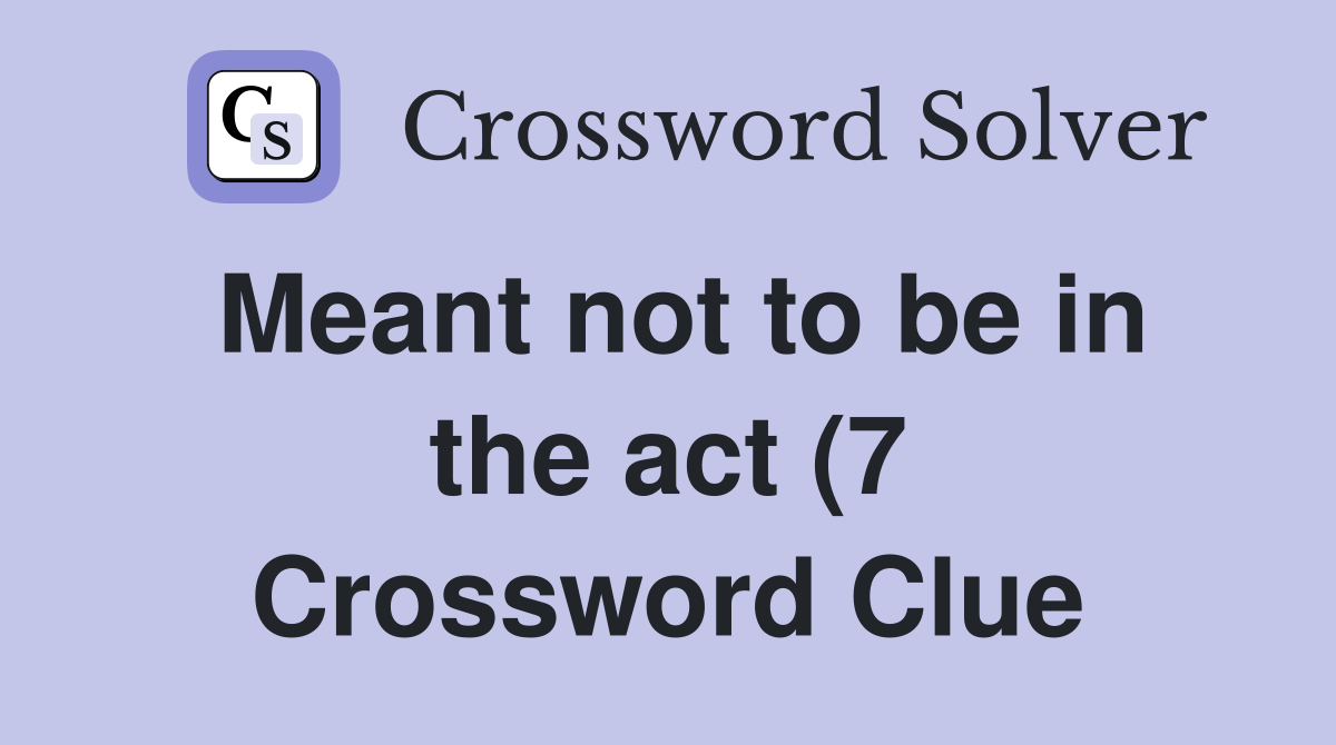 Meant not to be in the act (7) Crossword Clue Answers Crossword Solver Meant not to be in the act (7) Crossword Clue Answers Crossword Solver