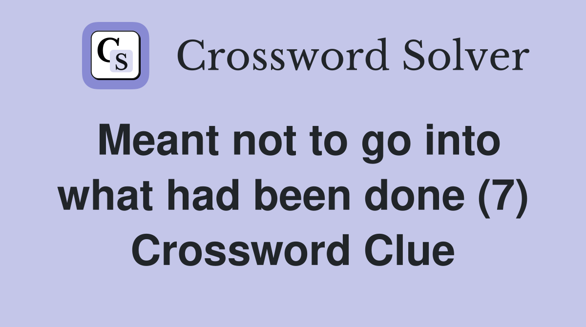 Meant not to go into what had been done (7) Crossword Clue