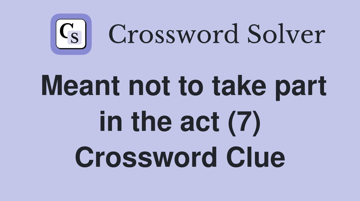 Meant not to take part in the act (7) Crossword Clue