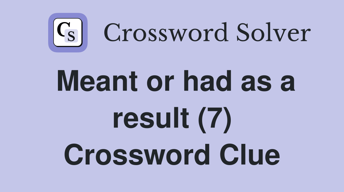 Meant or had as a result (7) Crossword Clue
