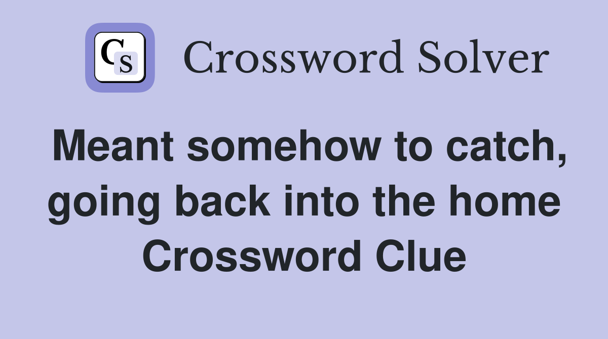 Meant somehow to catch, going back into the home Crossword Clue