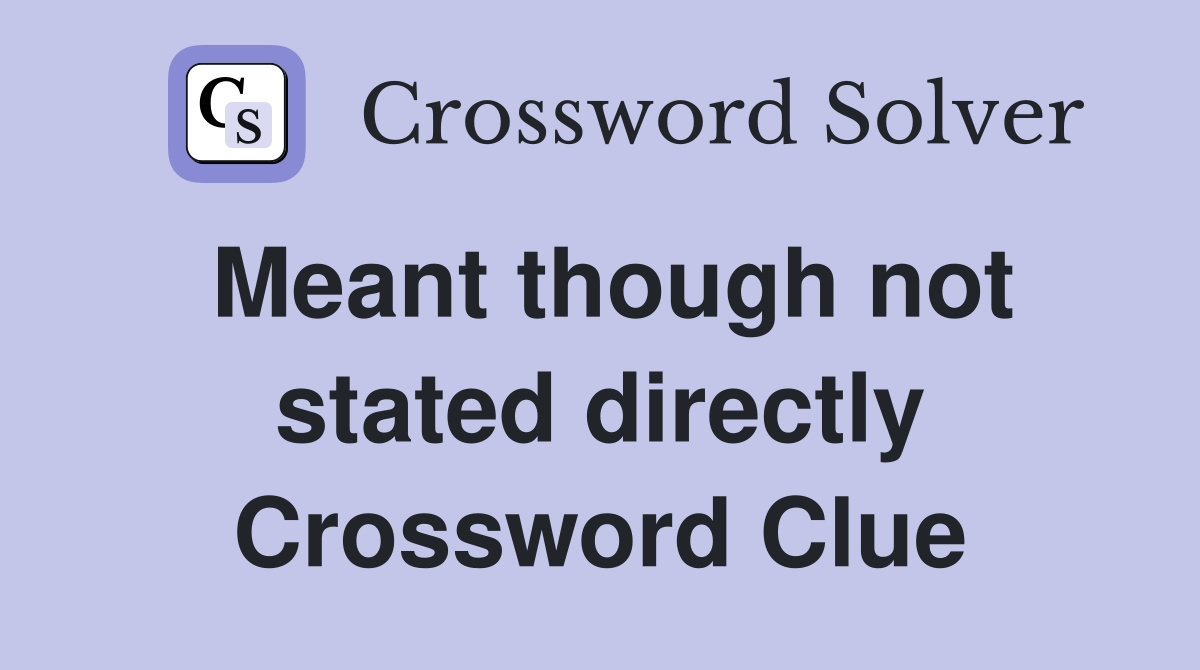 Meant though not stated directly Crossword Clue
