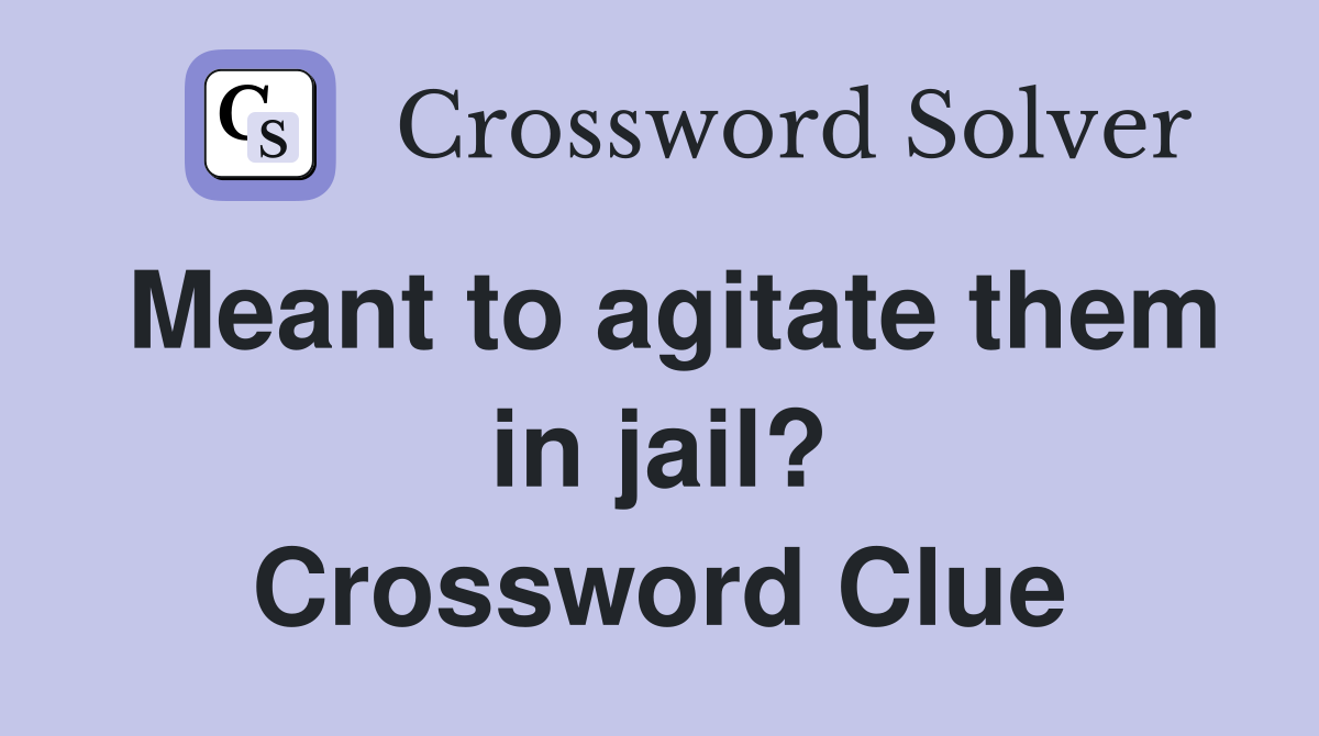 Meant to agitate them in jail? Crossword Clue