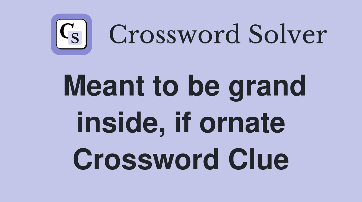 Meant to be grand inside, if ornate Crossword Clue