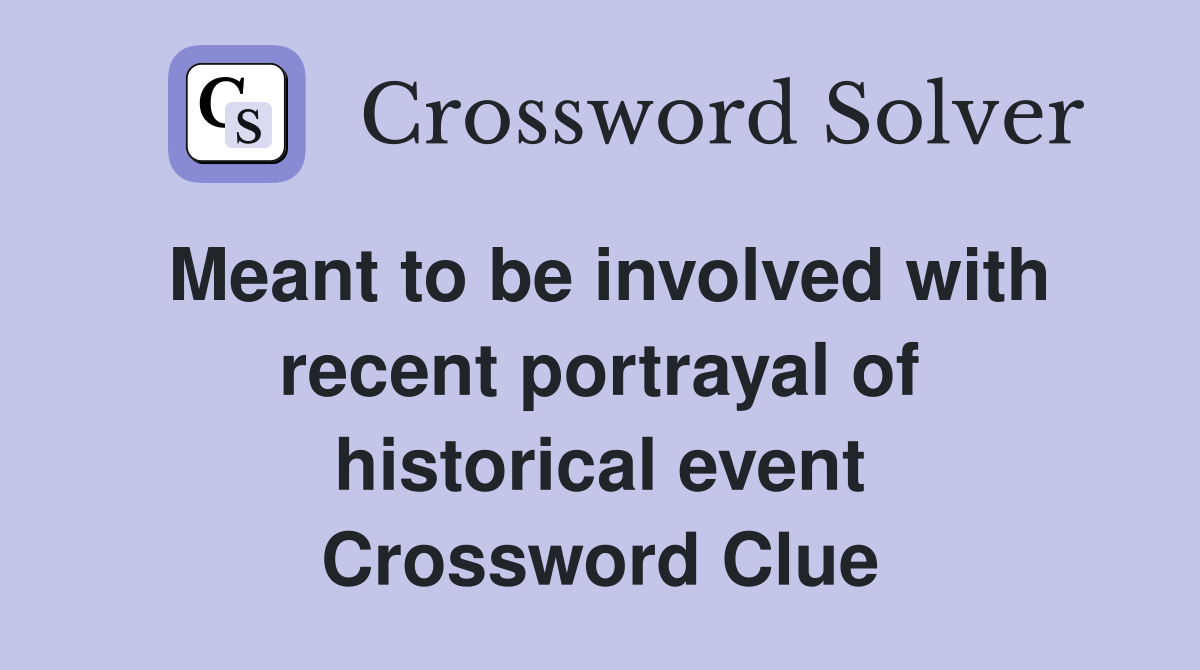 Meant to be involved with recent portrayal of historical event Crossword Clue