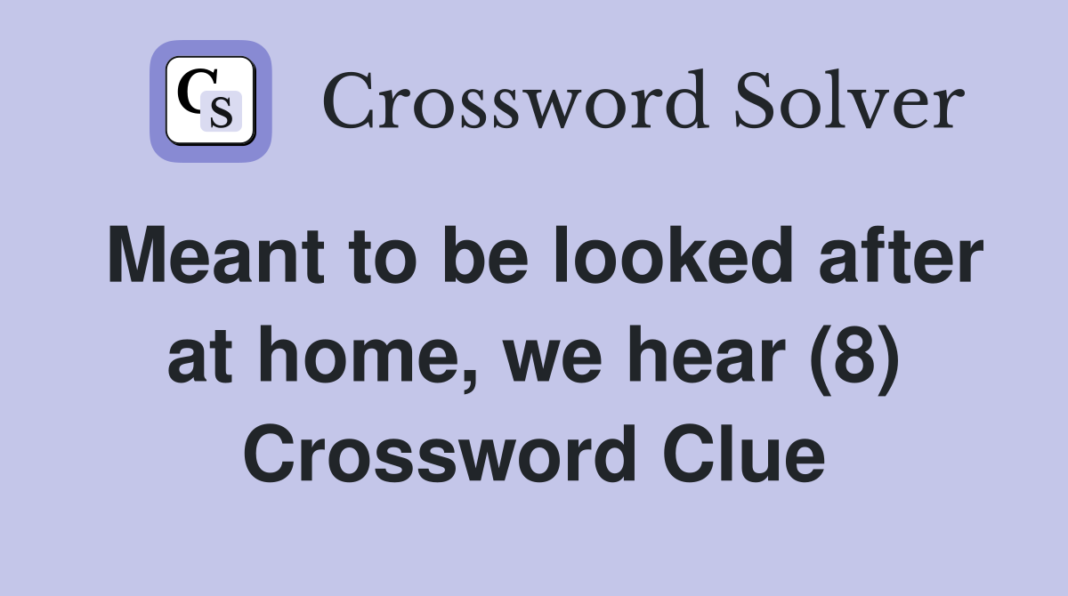 Meant to be looked after at home, we hear (8) Crossword Clue