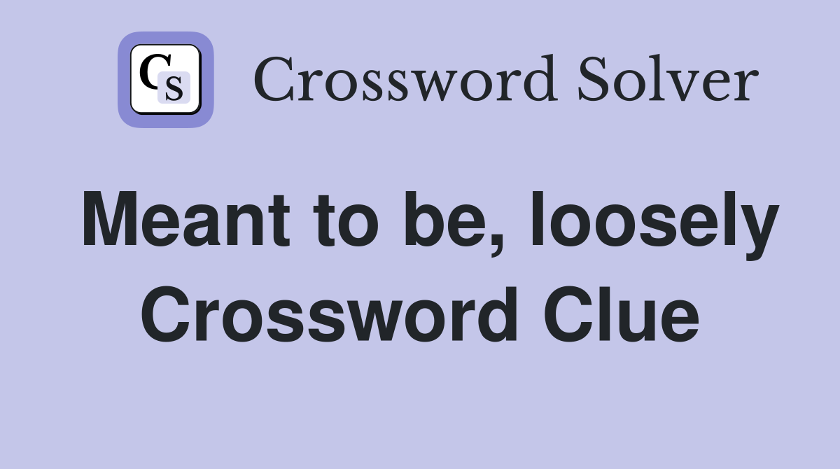 Meant to be, loosely Crossword Clue