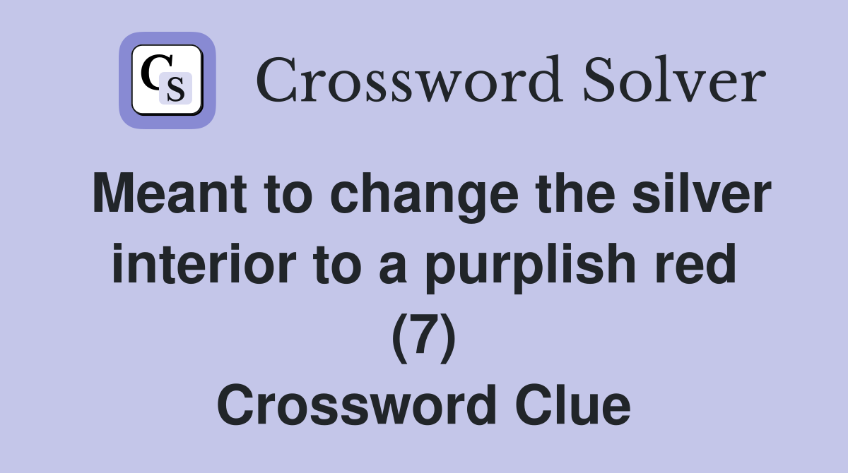 Meant to change the silver interior to a purplish red (7) Crossword Clue