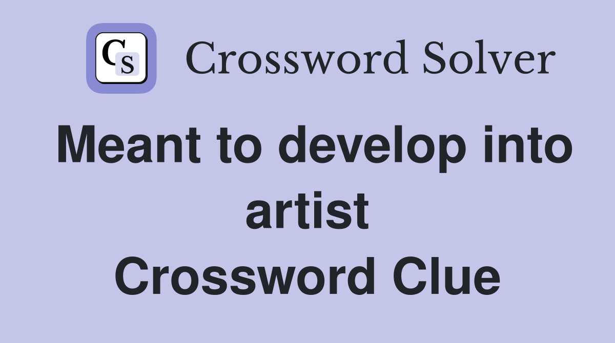 Meant to develop into artist Crossword Clue