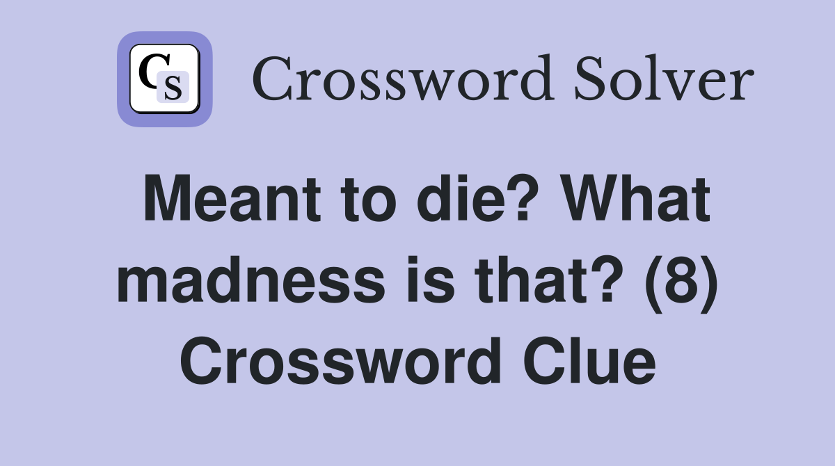 Meant to die? What madness is that? (8) Crossword Clue