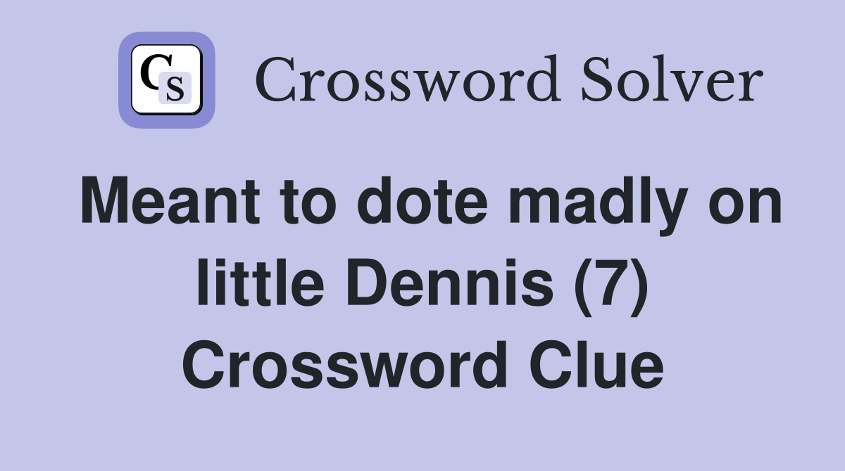 Meant to dote madly on little Dennis (7) Crossword Clue