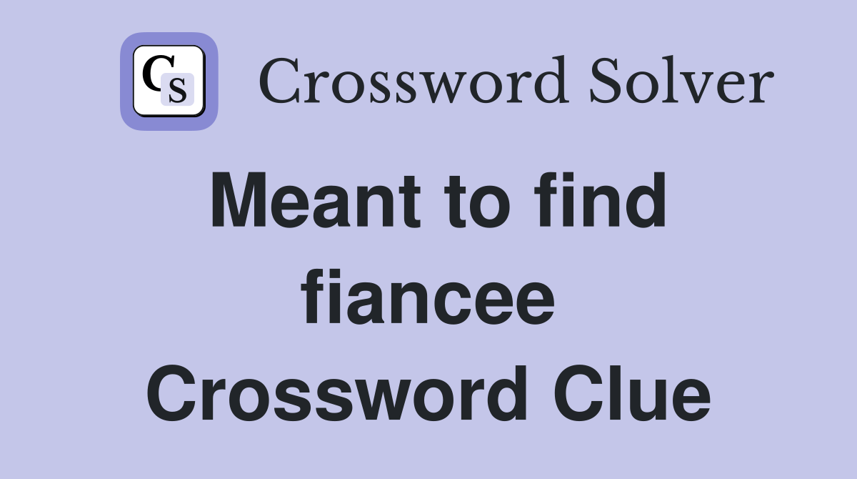Meant to find fiancee Crossword Clue