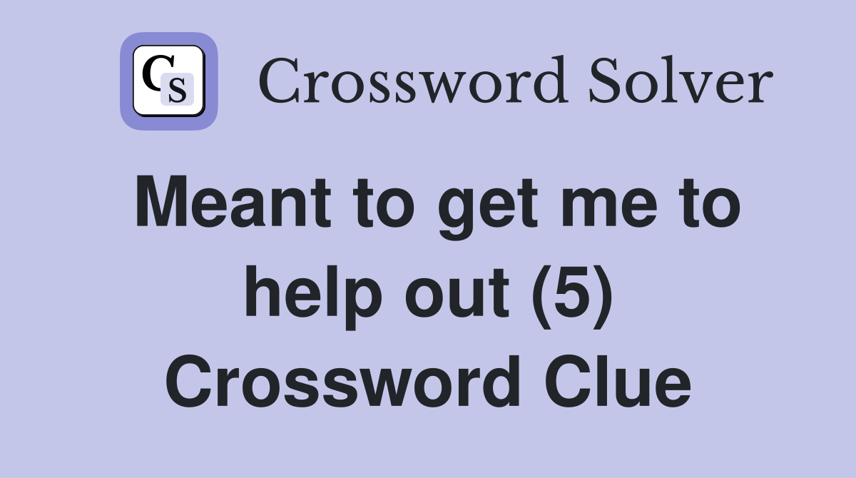 Meant to get me to help out (5) Crossword Clue