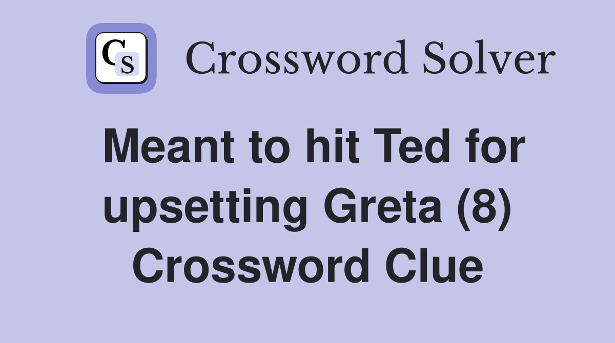 Meant to hit Ted for upsetting Greta (8) Crossword Clue