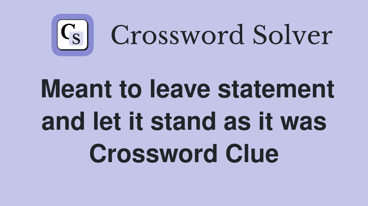 Meant to leave statement and let it stand as it was Crossword Clue