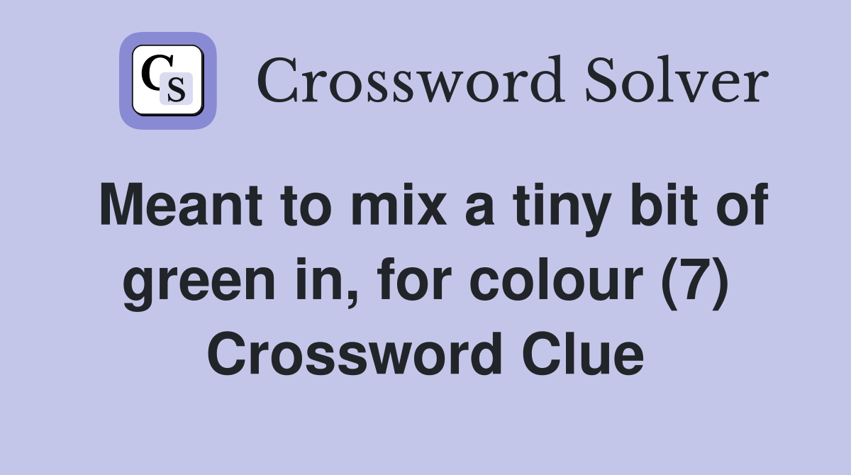 Meant to mix a tiny bit of green in, for colour (7) Crossword Clue