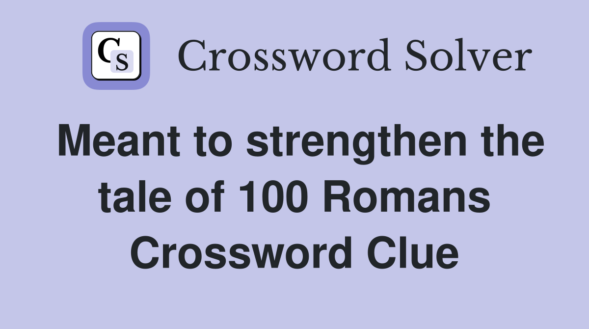 Meant to strengthen the tale of 100 Romans Crossword Clue
