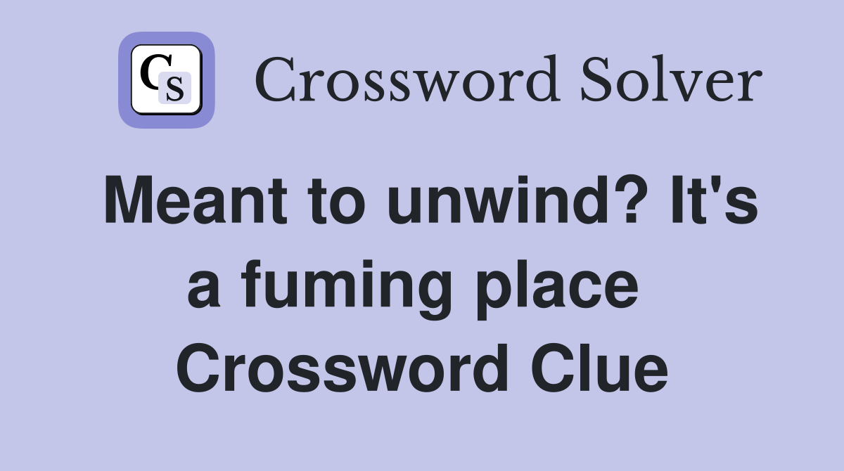 Meant to unwind? It's a fuming place  Crossword Clue