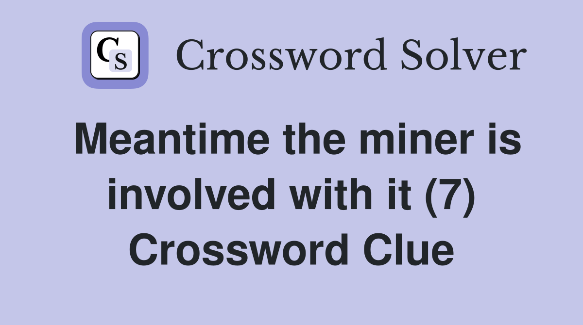 Meantime the miner is involved with it (7) Crossword Clue