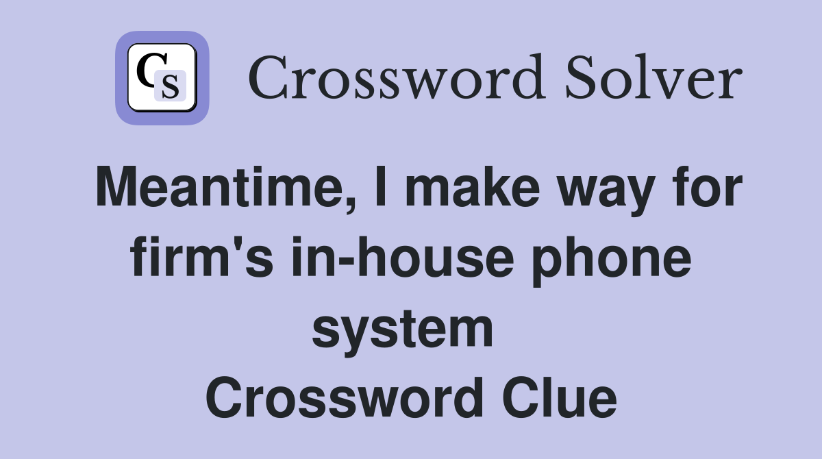 Meantime, I make way for firm's in-house phone system  Crossword Clue