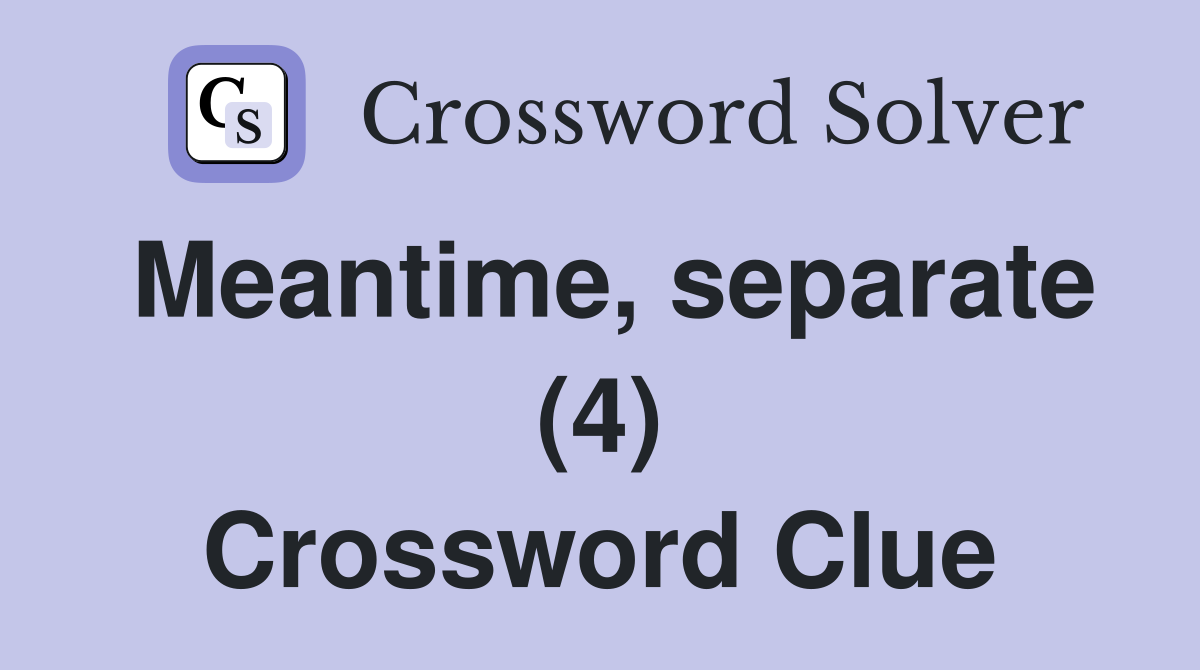Meantime, separate (4) Crossword Clue