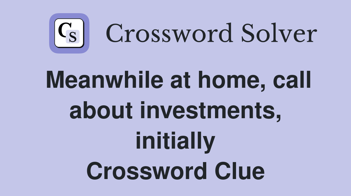 Meanwhile at home, call about investments, initially Crossword Clue