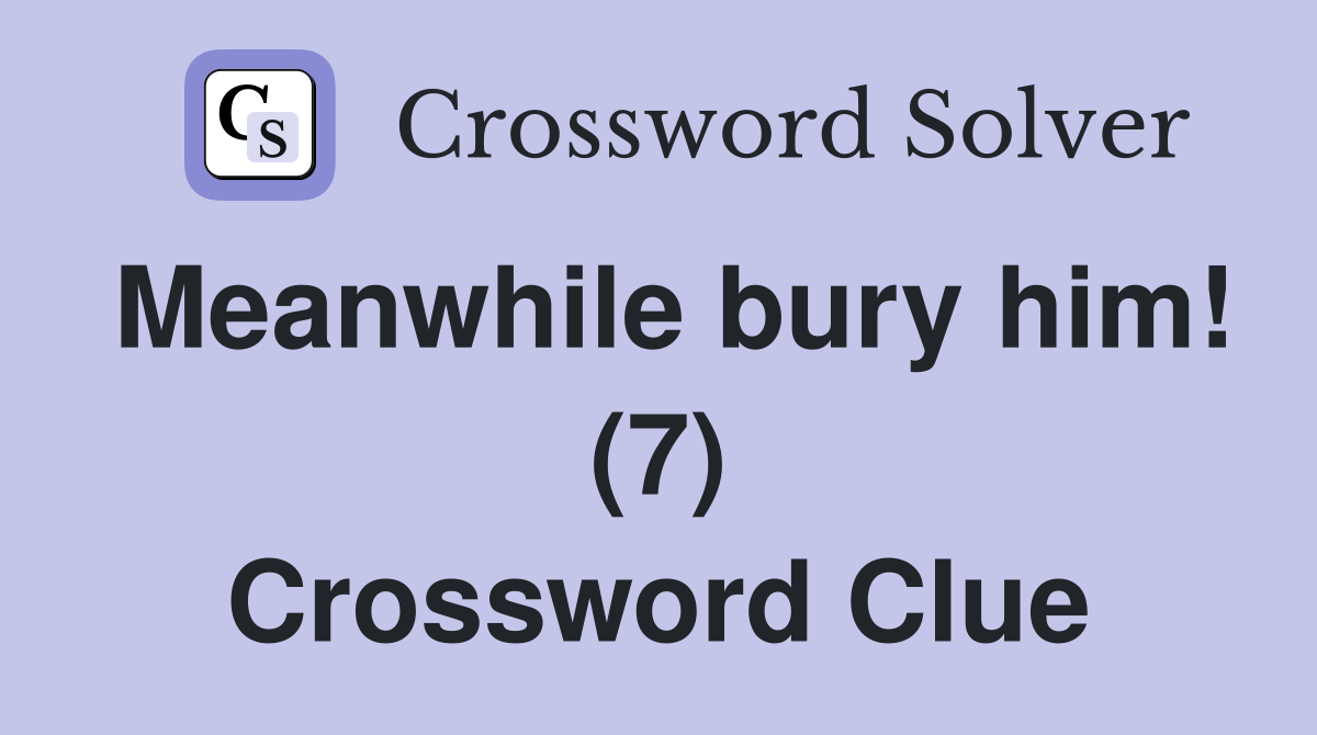 Meanwhile bury him! (7) Crossword Clue